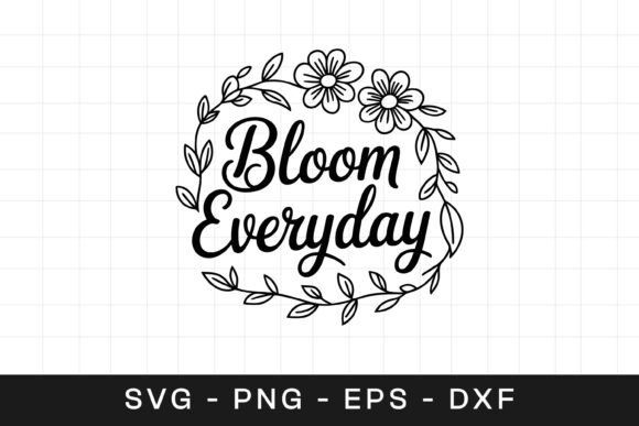 Bloom Everyday Floral Inspirational SVG Graphics & Crafts